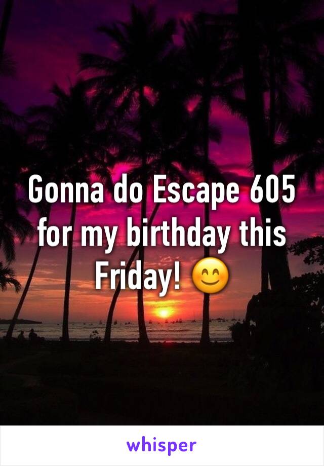 Gonna do Escape 605 for my birthday this Friday! 😊