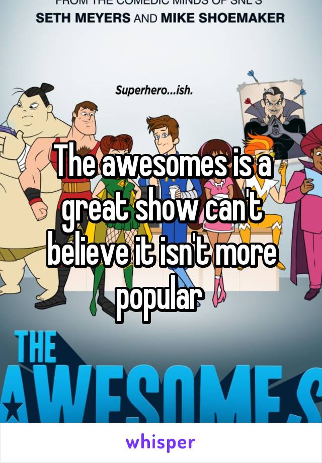 The awesomes is a great show can't believe it isn't more popular 