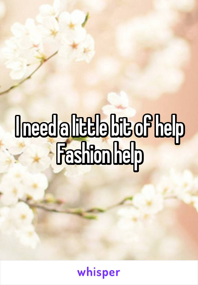 I need a little bit of help
Fashion help