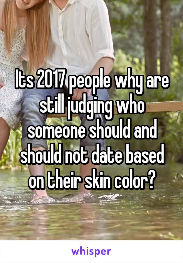 Its 2017 people why are still judging who someone should and should not date based on their skin color?