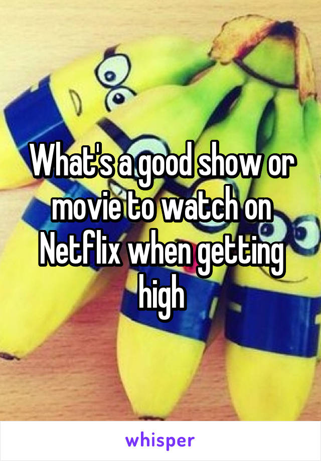 What's a good show or movie to watch on Netflix when getting high