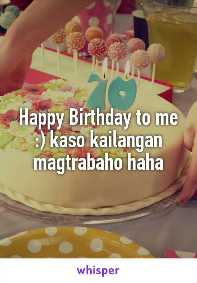Happy Birthday to me :) kaso kailangan magtrabaho haha