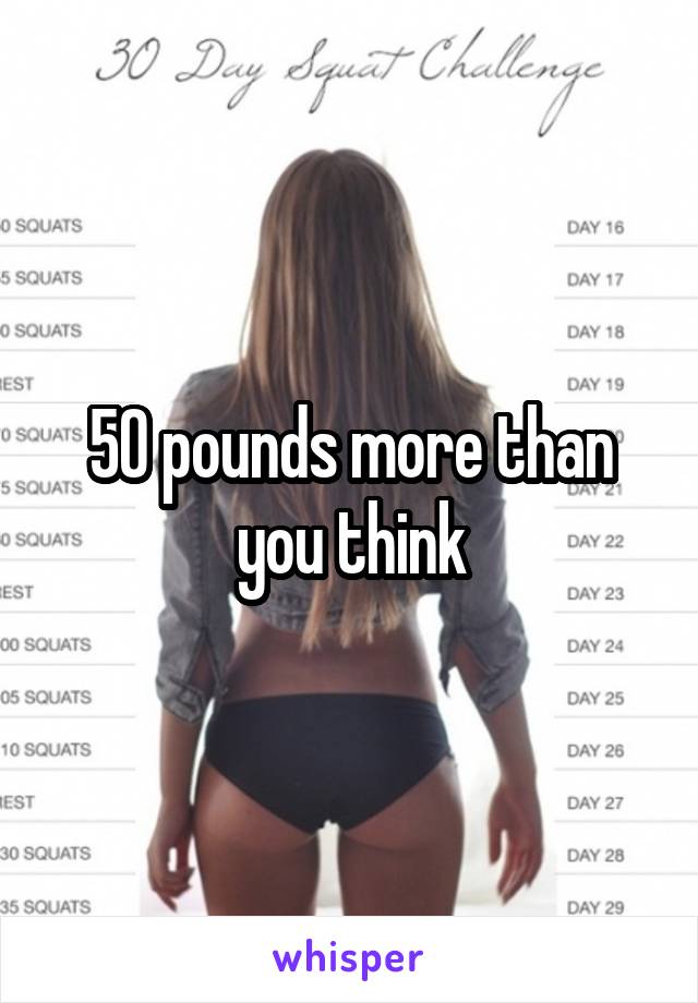 50 pounds more than you think