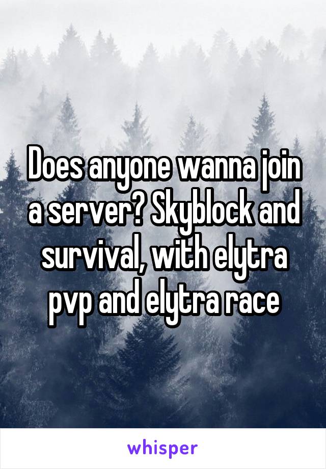 Does anyone wanna join a server? Skyblock and survival, with elytra pvp and elytra race