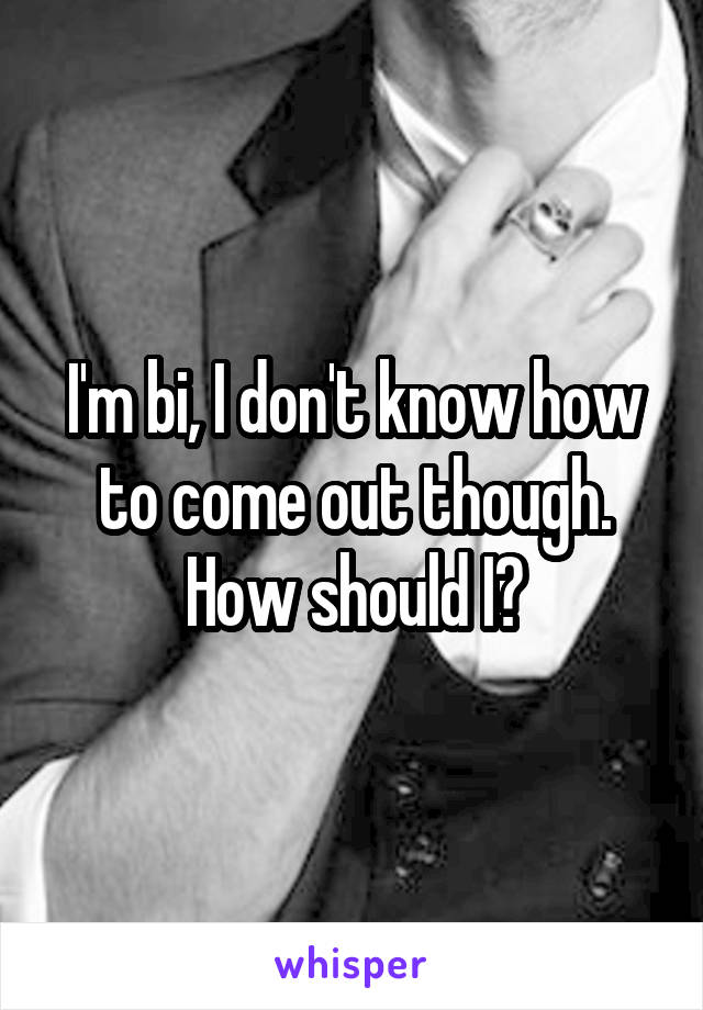 I'm bi, I don't know how to come out though. How should I?