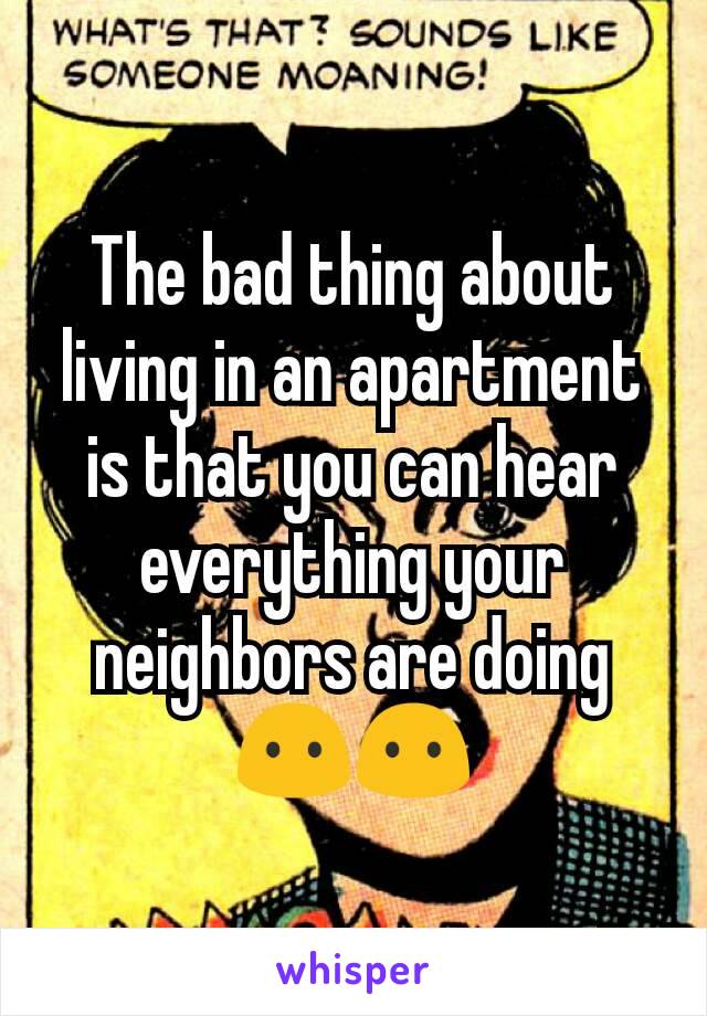 The bad thing about living in an apartment is that you can hear everything your neighbors are doing😶😶