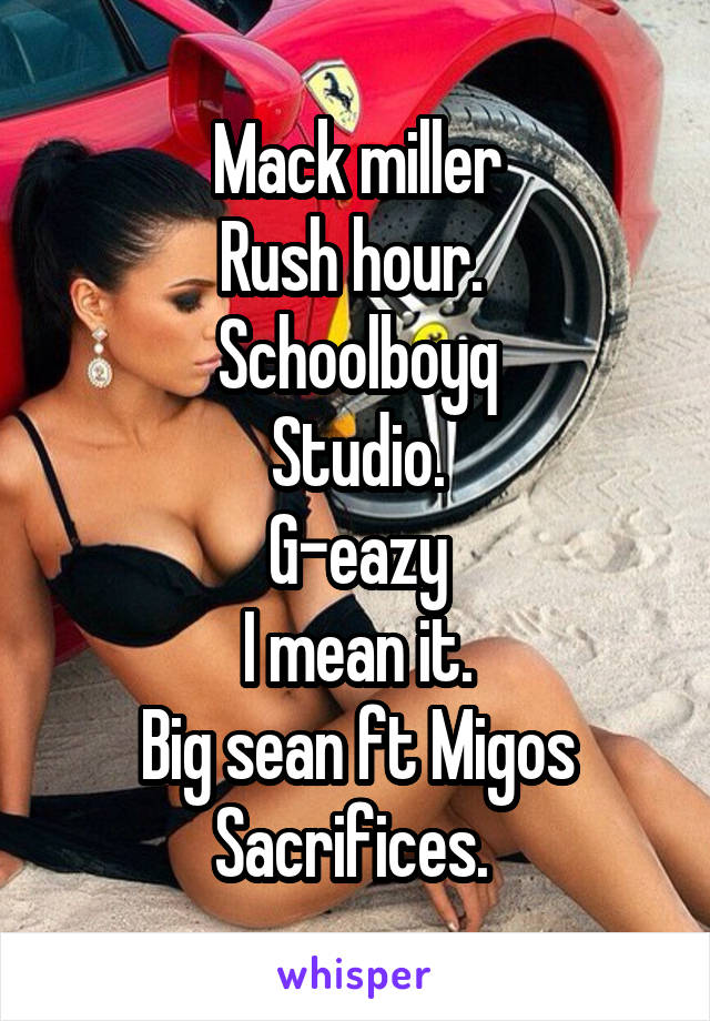 Mack miller
Rush hour. 
Schoolboyq
Studio.
G-eazy
I mean it.
Big sean ft Migos
Sacrifices. 