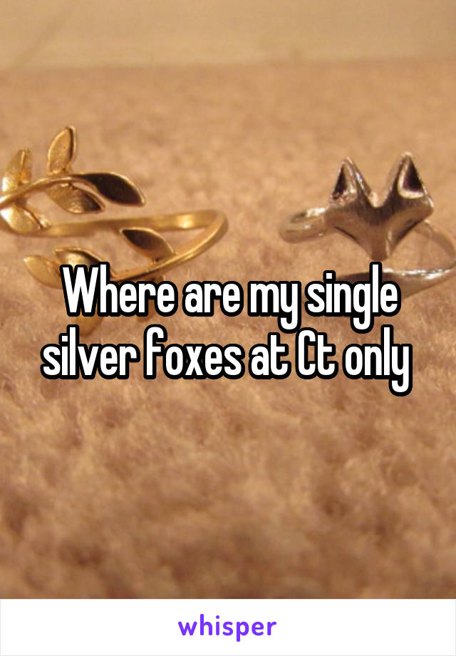 Where are my single silver foxes at Ct only 