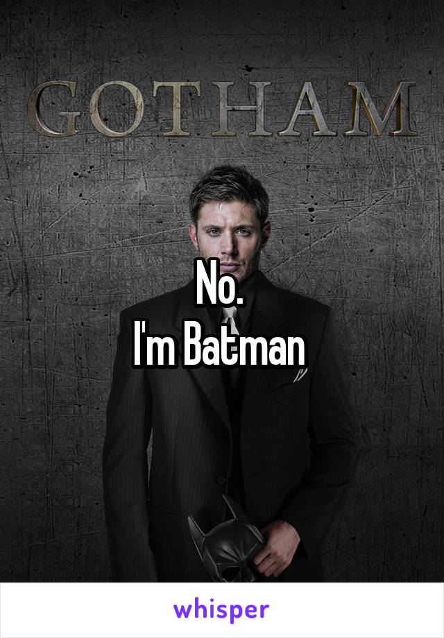 No. 
I'm Batman 