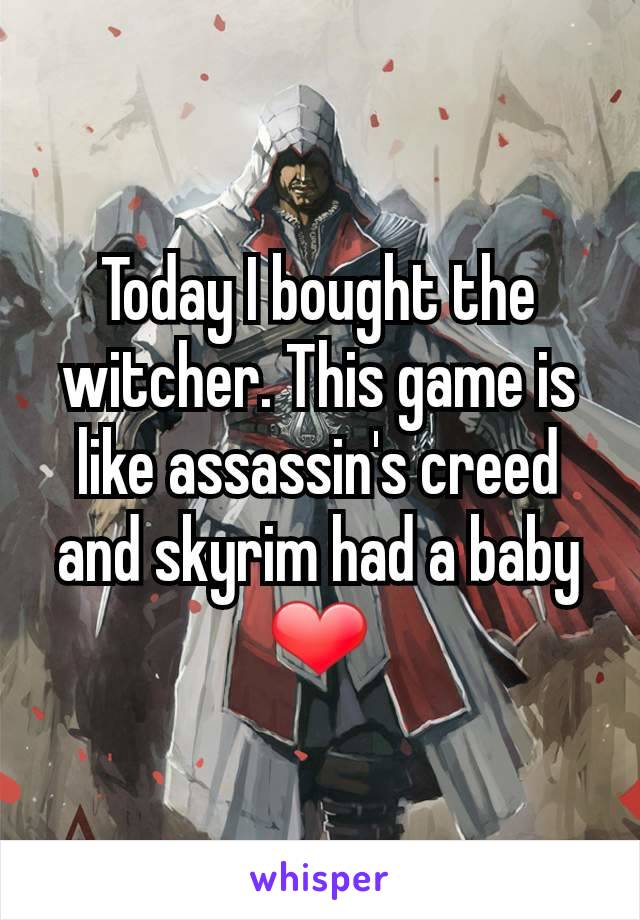 Today I bought the witcher. This game is like assassin's creed and skyrim had a baby ❤