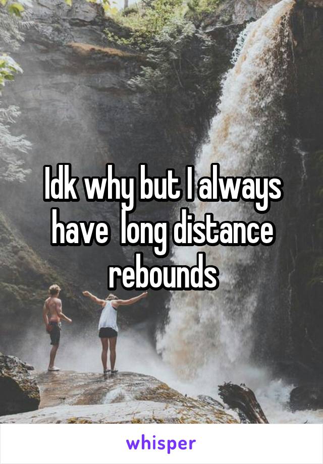 Idk why but I always have  long distance rebounds