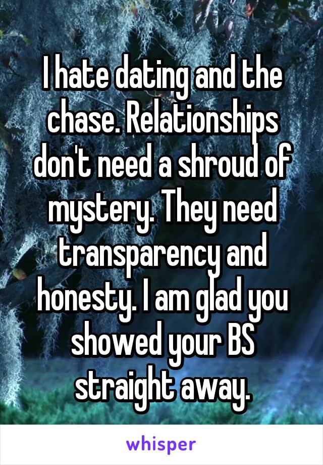 I hate dating and the chase. Relationships don't need a shroud of mystery. They need transparency and honesty. I am glad you showed your BS straight away.