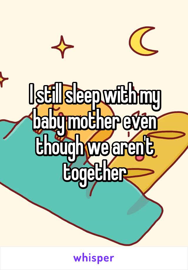 I still sleep with my baby mother even though we aren't together