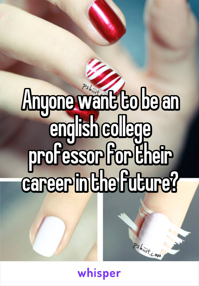 Anyone want to be an english college professor for their career in the future?