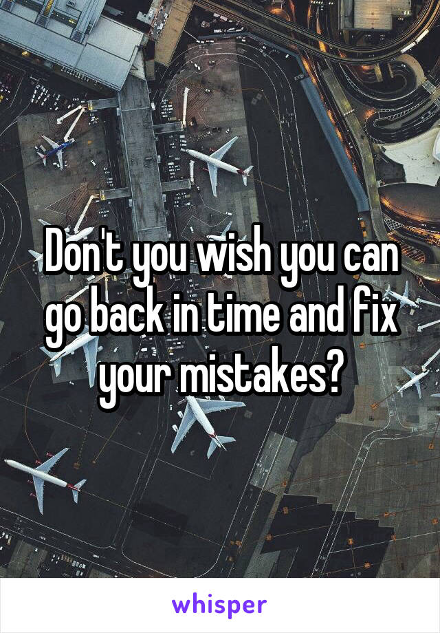 Don't you wish you can go back in time and fix your mistakes?