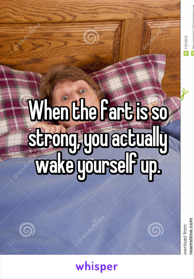 When the fart is so strong, you actually wake yourself up.