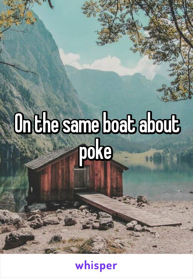 On the same boat about poke 