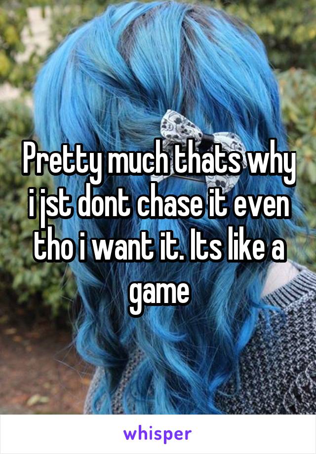 Pretty much thats why i jst dont chase it even tho i want it. Its like a game