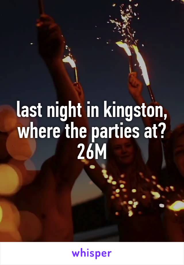last night in kingston, where the parties at? 26M
