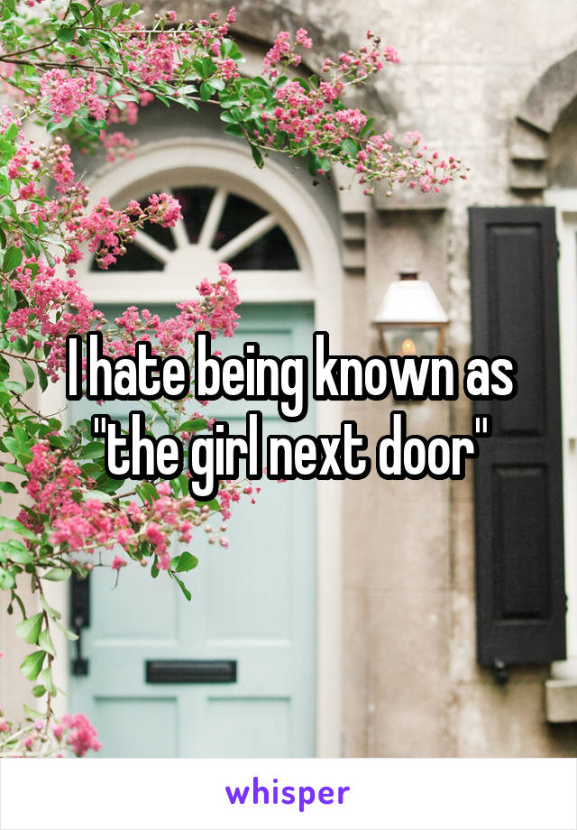 I hate being known as "the girl next door"