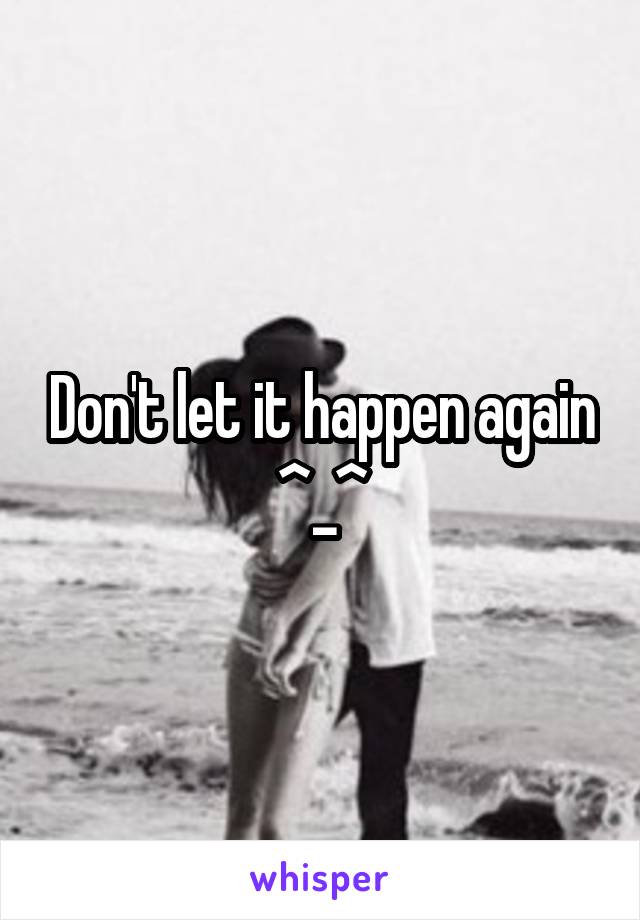 Don't let it happen again ^_^