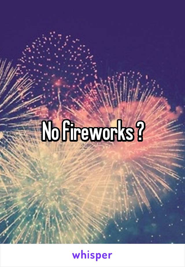 No fireworks ?