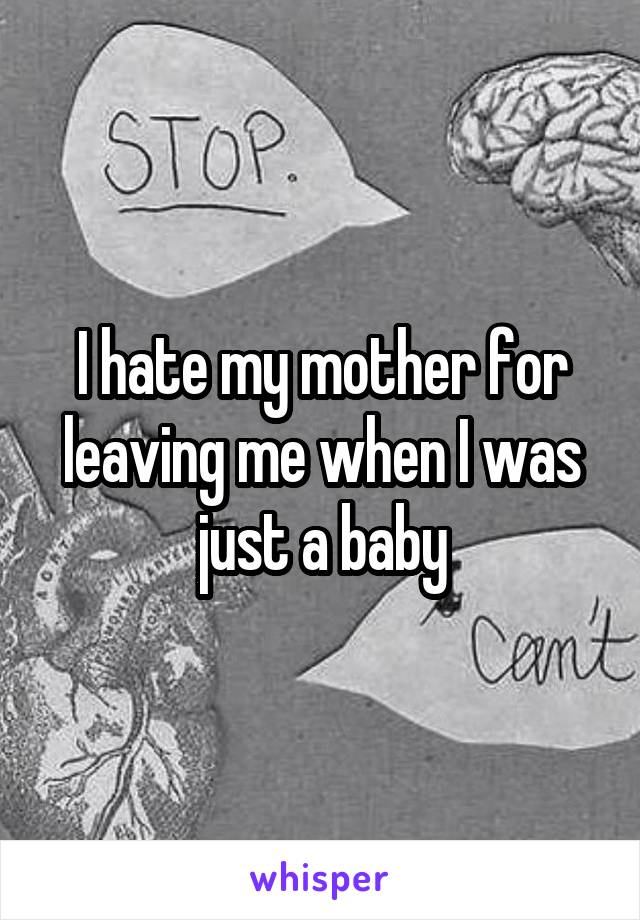 I hate my mother for leaving me when I was just a baby