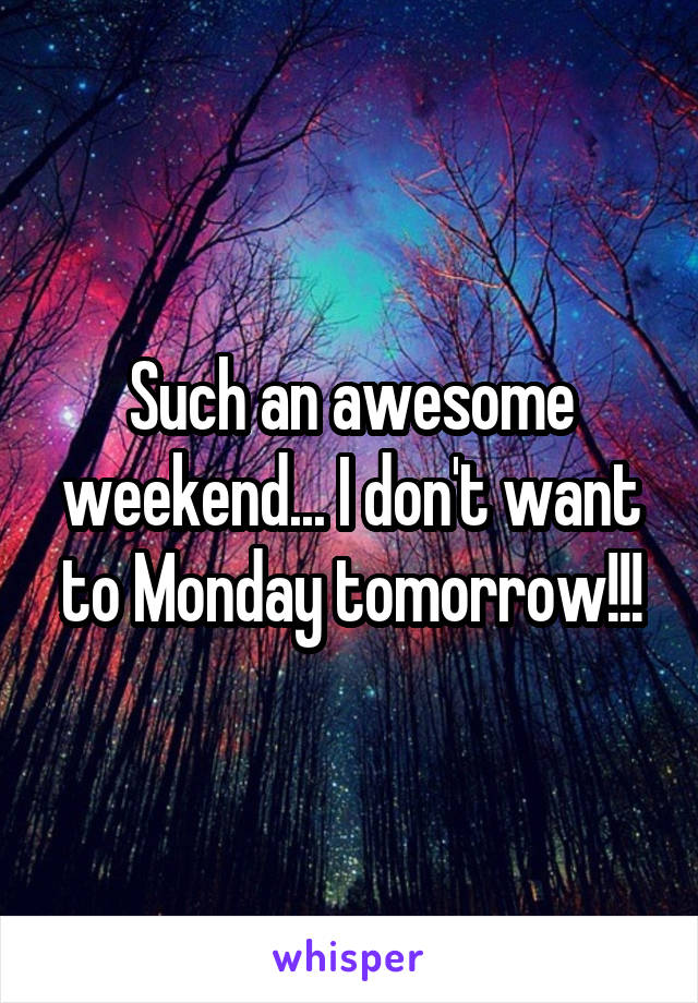 Such an awesome weekend... I don't want to Monday tomorrow!!!