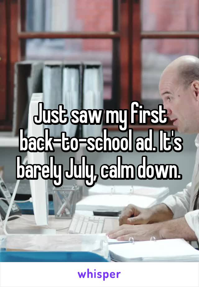 Just saw my first back-to-school ad. It's barely July, calm down. 