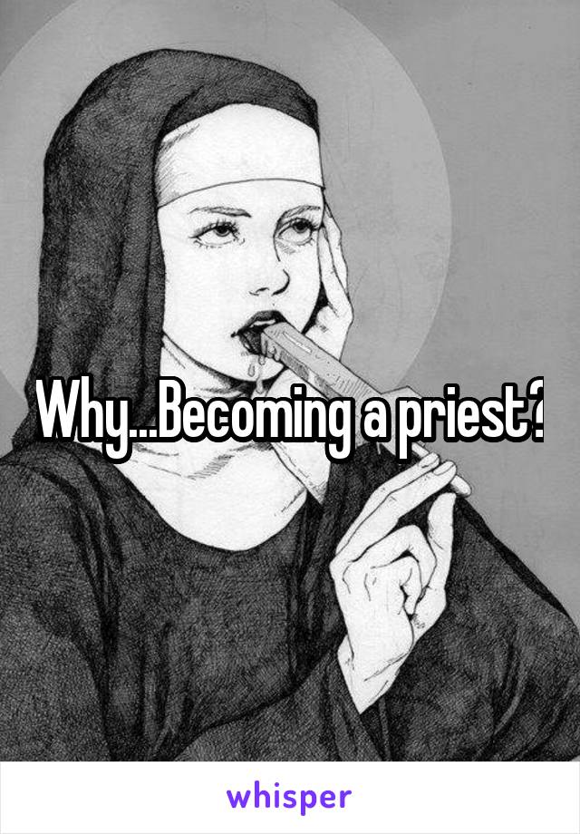 Why...Becoming a priest?