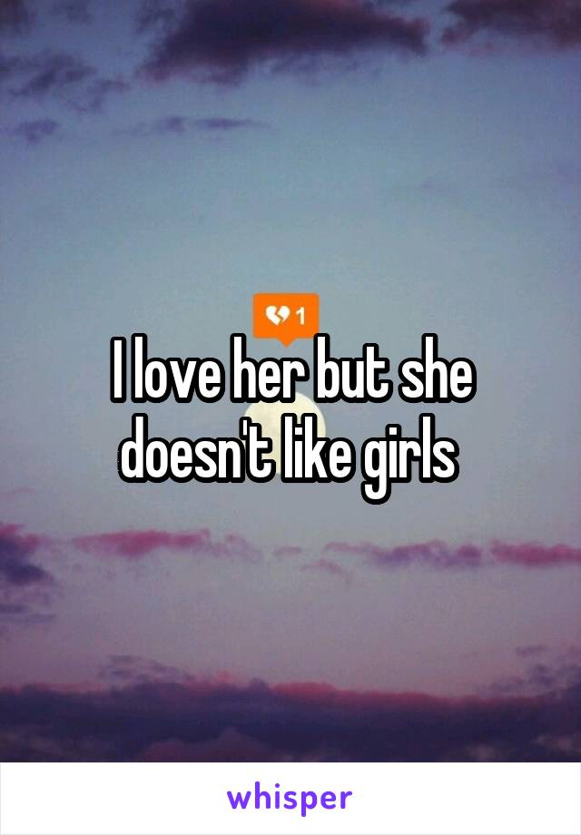 I love her but she doesn't like girls 