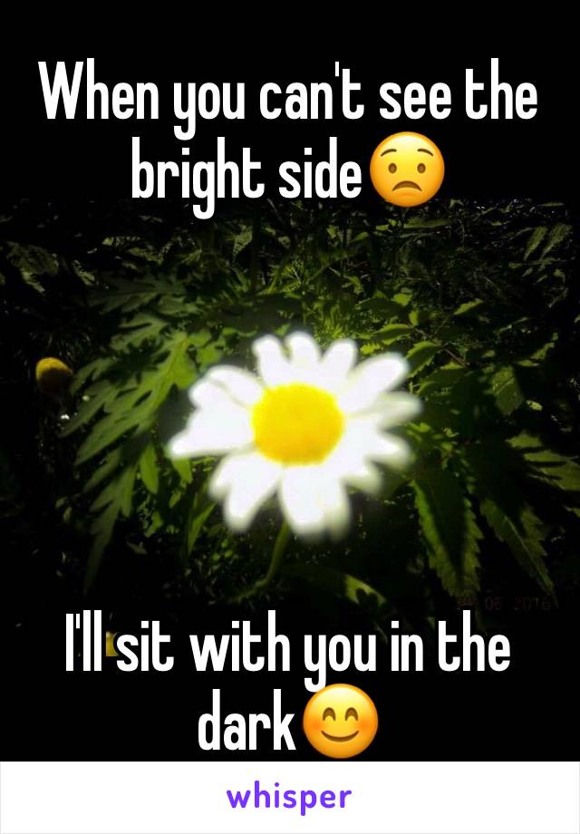 When you can't see the bright side😟





I'll sit with you in the dark😊