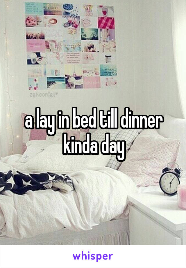 a lay in bed till dinner kinda day
