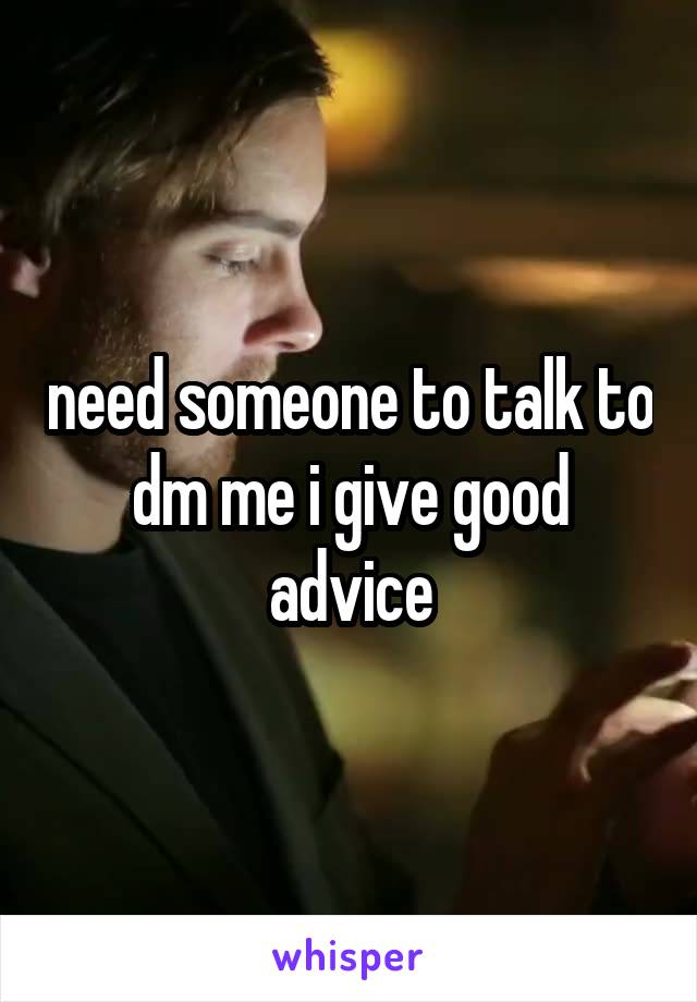 need someone to talk to dm me i give good advice