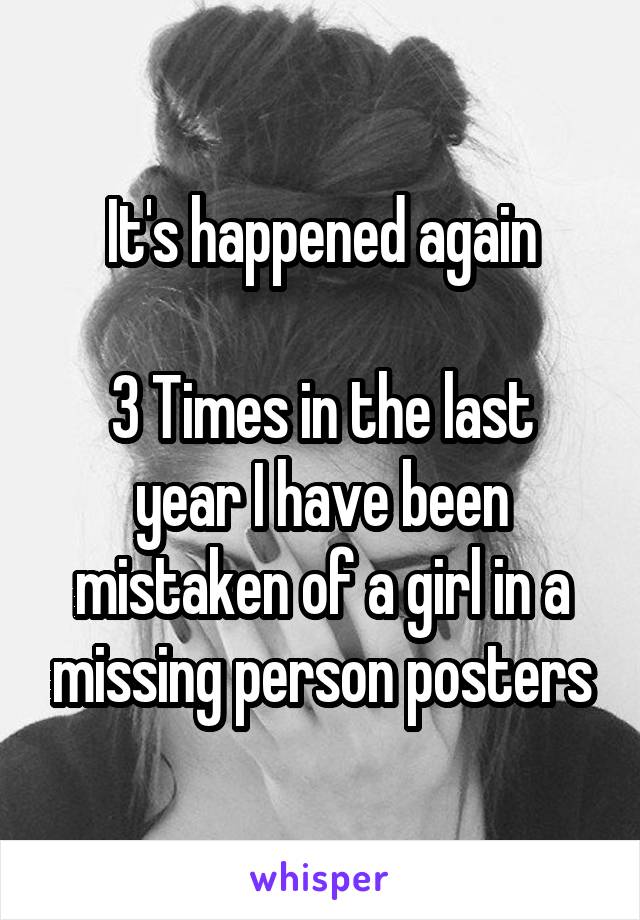 It's happened again

3 Times in the last year I have been mistaken of a girl in a missing person posters