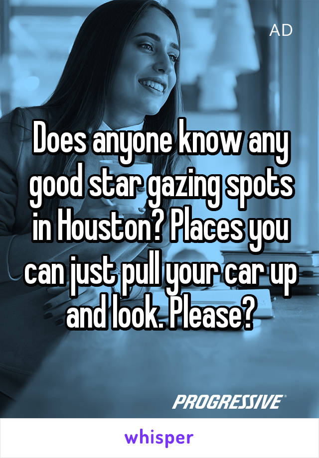 Does anyone know any good star gazing spots in Houston? Places you can just pull your car up and look. Please?