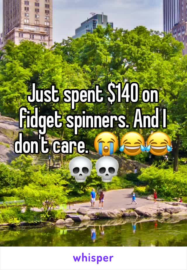 Just spent $140 on fidget spinners. And I don't care. 😭😂😂💀💀