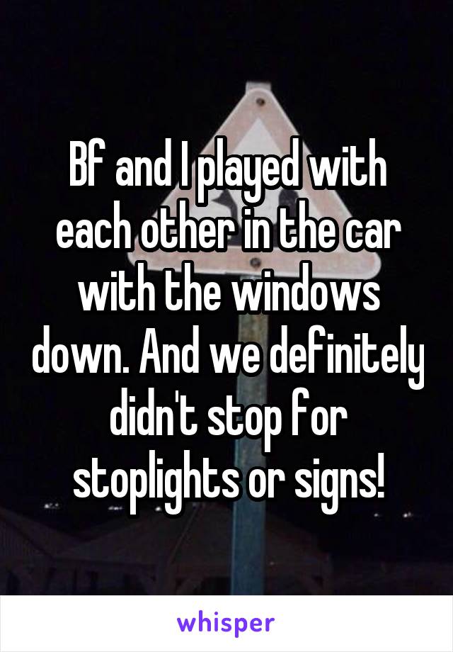 Bf and I played with each other in the car with the windows down. And we definitely didn't stop for stoplights or signs!