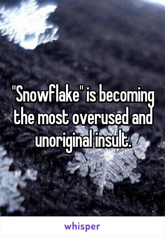 "Snowflake" is becoming the most overused and unoriginal insult.