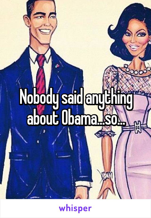Nobody said anything about Obama...so...