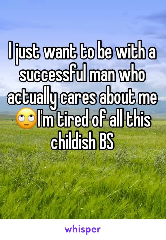 I just want to be with a successful man who actually cares about me 🙄I'm tired of all this childish BS