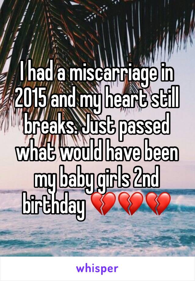 I had a miscarriage in 2015 and my heart still breaks. Just passed what would have been my baby girls 2nd birthday 💔💔💔
