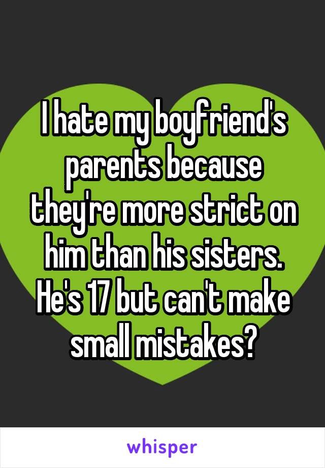 I hate my boyfriend's parents because they're more strict on him than his sisters. He's 17 but can't make small mistakes?
