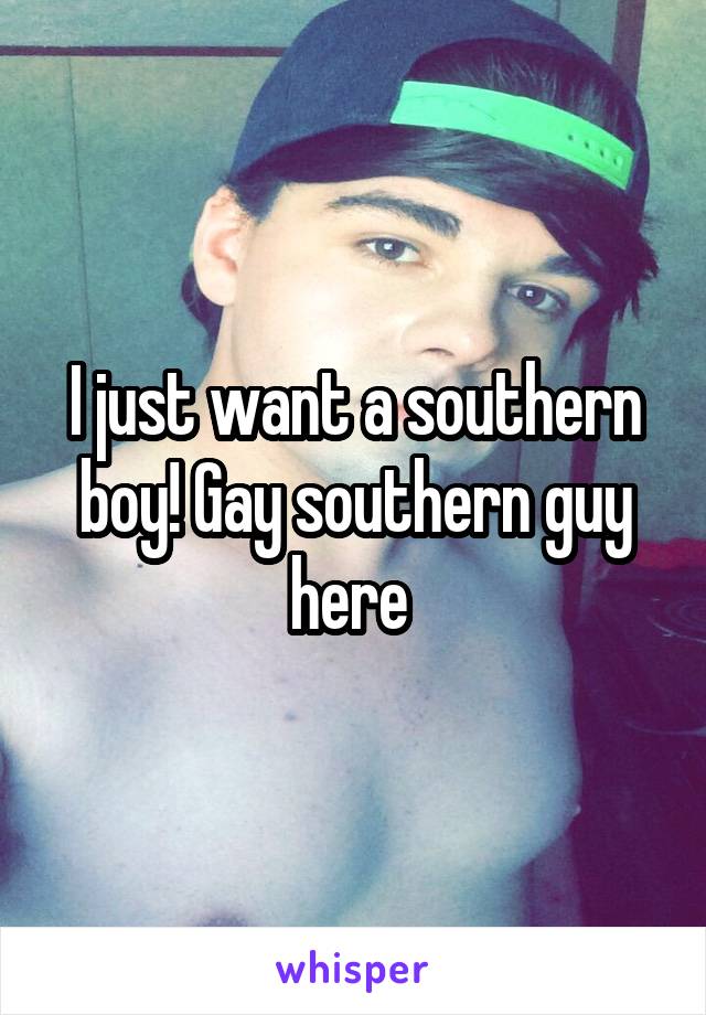 I just want a southern boy! Gay southern guy here 
