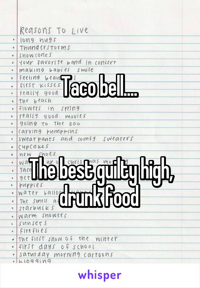 Taco bell.... 


The best guilty high, drunk food 