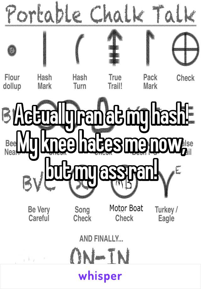 Actually ran at my hash! My knee hates me now, but my ass ran!