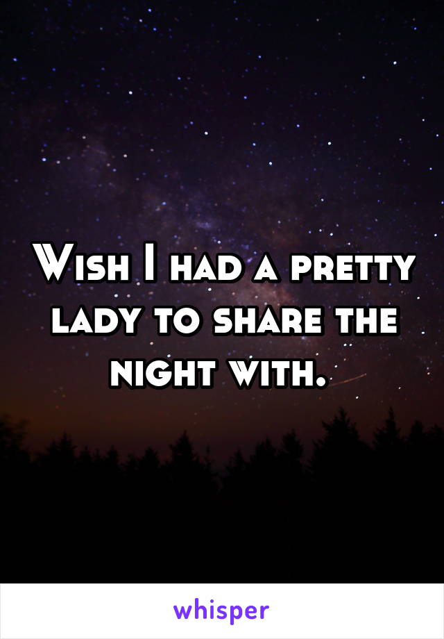 Wish I had a pretty lady to share the night with. 