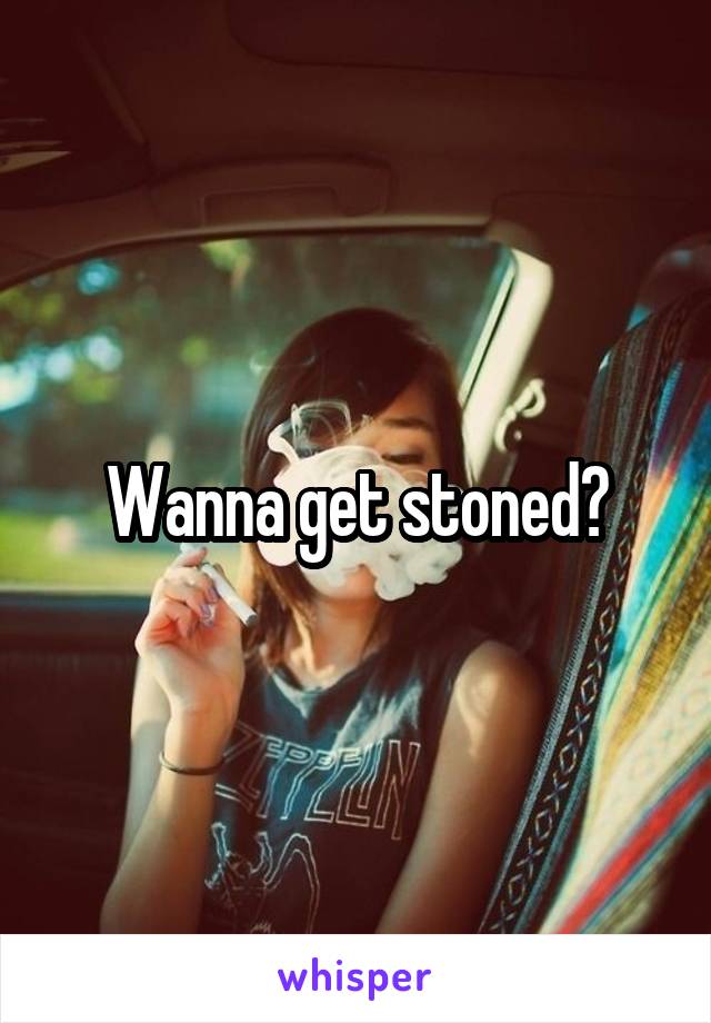 Wanna get stoned?