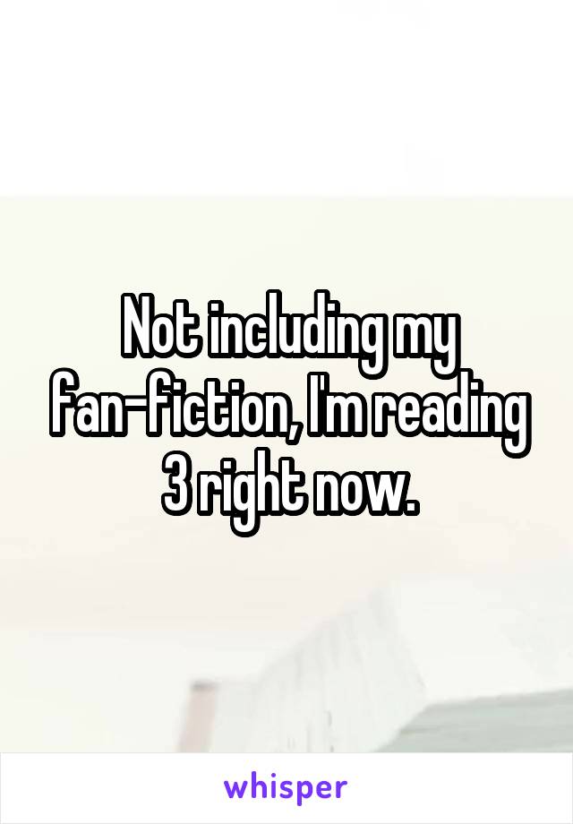 Not including my fan-fiction, I'm reading 3 right now.