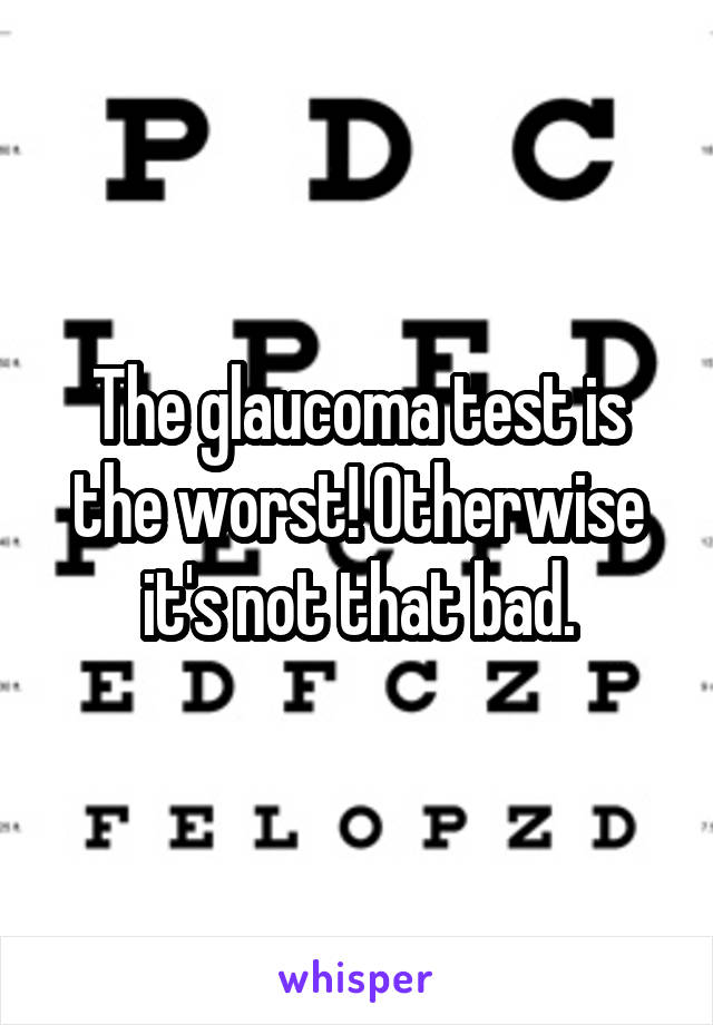 The glaucoma test is the worst! Otherwise it's not that bad.